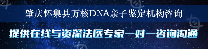 肇庆怀集县万核DNA亲子鉴定机构咨询